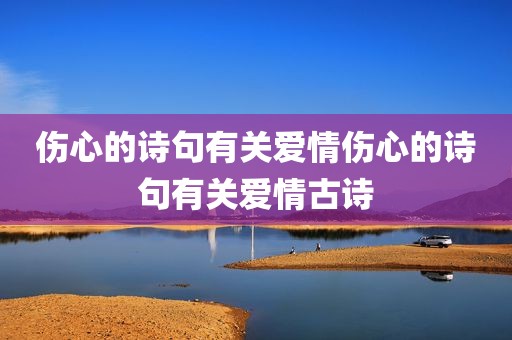 伤心的诗句有关爱情伤心的诗句有关爱情古诗