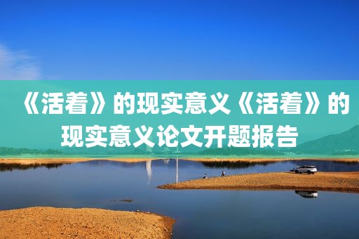 《活着》的现实意义《活着》的现实意义论文开题报告