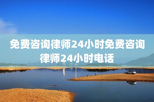免费咨询律师24小时免费咨询律师24小时电话