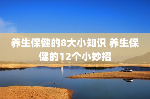 养生保健的8大小知识 养生保健的12个小妙招