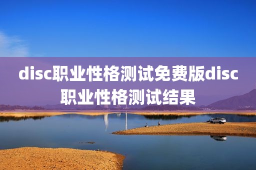 disc职业性格测试免费版disc职业性格测试结果