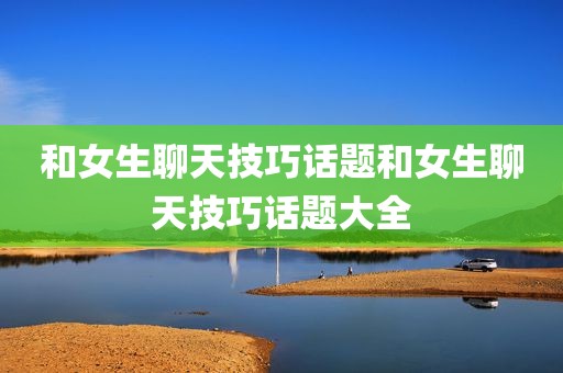 和女生聊天技巧话题和女生聊天技巧话题大全