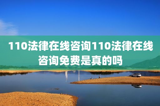 110法律在线咨询110法律在线咨询免费是真的吗