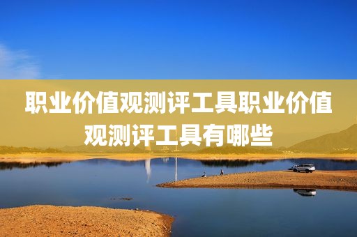 职业价值观测评工具职业价值观测评工具有哪些