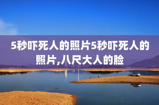 5秒吓死人的照片5秒吓死人的照片,八尺大人的脸