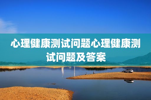 心理健康测试问题心理健康测试问题及答案