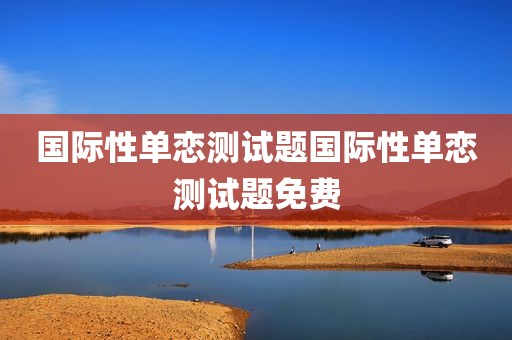 国际性单恋测试题国际性单恋测试题免费