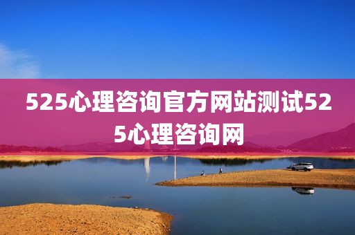 525心理咨询官方网站测试525心理咨询网