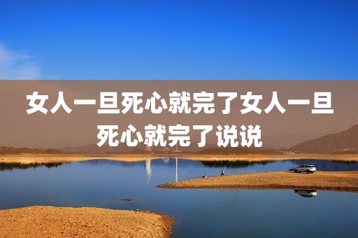 女人一旦死心就完了女人一旦死心就完了说说