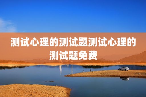 测试心理的测试题测试心理的测试题免费