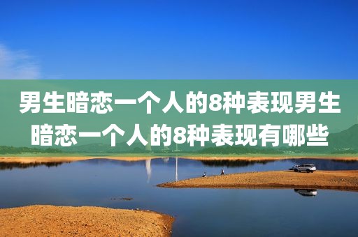 男生暗恋一个人的8种表现男生暗恋一个人的8种表现有哪些