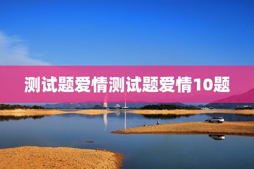 测试题爱情测试题爱情10题