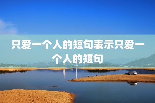 只爱一个人的短句表示只爱一个人的短句
