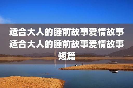 适合大人的睡前故事爱情故事适合大人的睡前故事爱情故事短篇