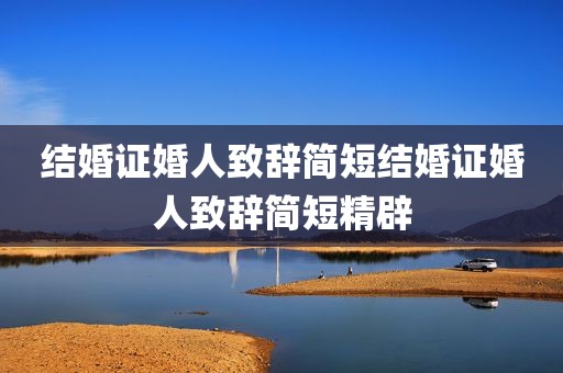 结婚证婚人致辞简短结婚证婚人致辞简短精辟