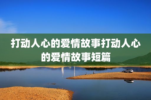 打动人心的爱情故事打动人心的爱情故事短篇