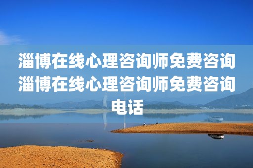 淄博在线心理咨询师免费咨询淄博在线心理咨询师免费咨询电话