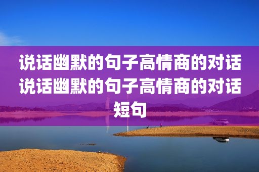 说话幽默的句子高情商的对话说话幽默的句子高情商的对话短句
