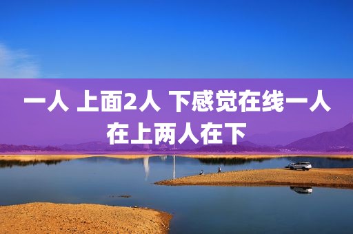 一人 上面2人 下感觉在线一人在上两人在下
