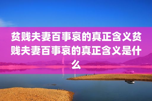 贫贱夫妻百事哀的真正含义贫贱夫妻百事哀的真正含义是什么