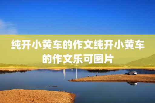 纯开小黄车的作文纯开小黄车的作文乐可图片