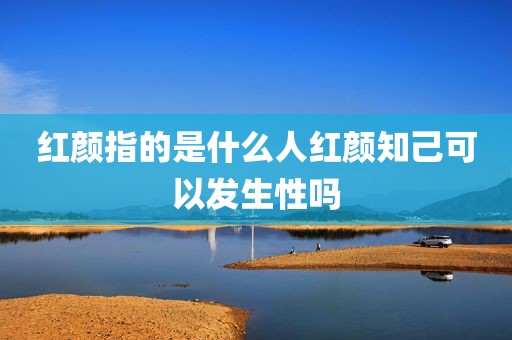红颜指的是什么人红颜知己可以发生性吗