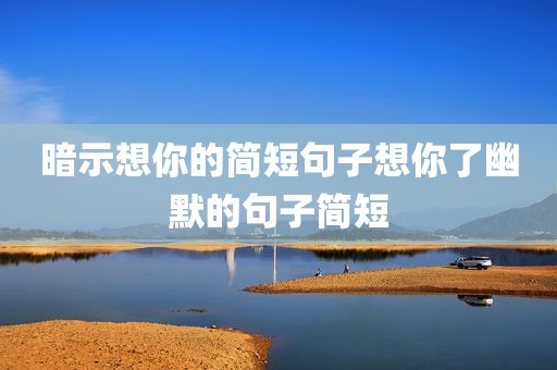 暗示想你的简短句子想你了幽默的句子简短