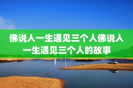 佛说人一生遇见三个人佛说人一生遇见三个人的故事