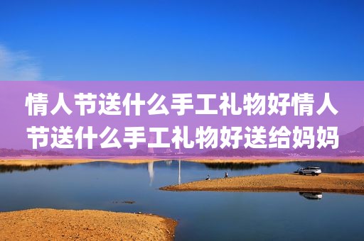 情人节送什么手工礼物好情人节送什么手工礼物好送给妈妈