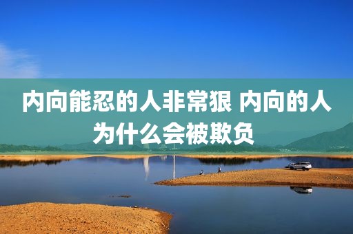 内向能忍的人非常狠 内向的人为什么会被欺负 