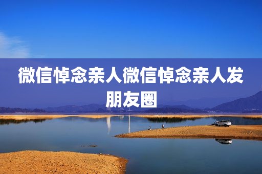 微信悼念亲人微信悼念亲人发朋友圈