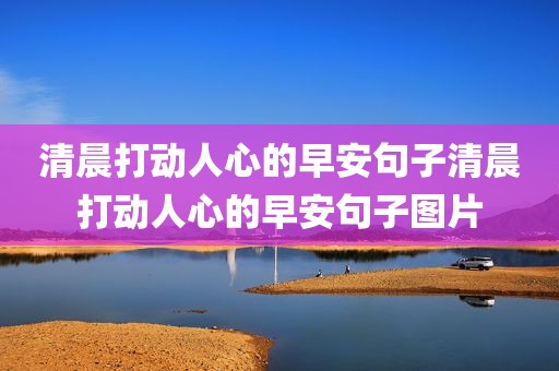 清晨打动人心的早安句子清晨打动人心的早安句子图片
