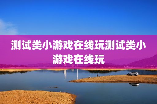 测试类小游戏在线玩测试类小游戏在线玩
