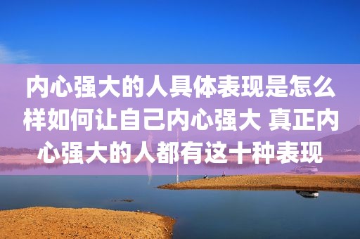 内心强大的人具体表现是怎么样如何让自己内心强大 真正内心强大的人都有这十种表现