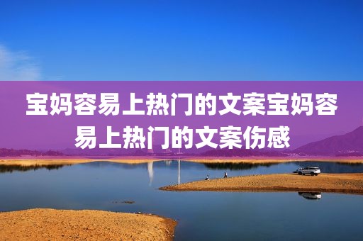 宝妈容易上热门的文案宝妈容易上热门的文案伤感