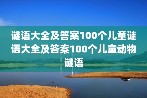 谜语大全及答案100个儿童谜语大全及答案100个儿童动物谜语