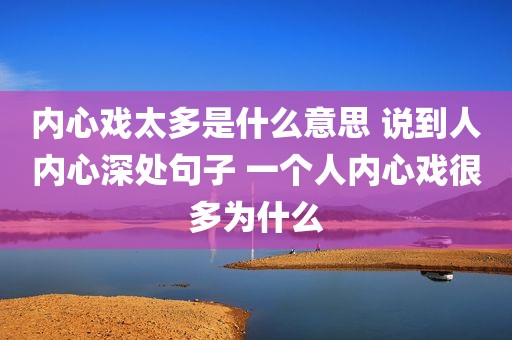 内心戏太多是什么意思 说到人内心深处句子 一个人内心戏很多为什么