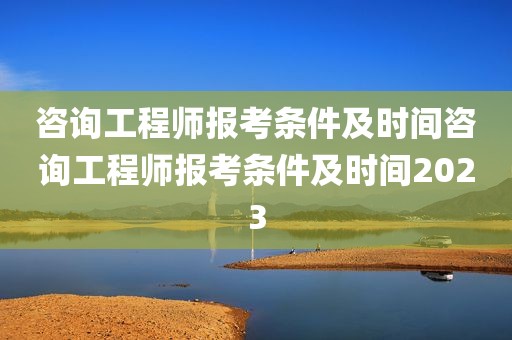 咨询工程师报考条件及时间咨询工程师报考条件及时间2023