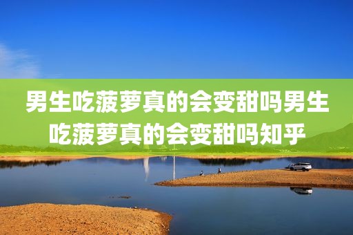 男生吃菠萝真的会变甜吗男生吃菠萝真的会变甜吗知乎