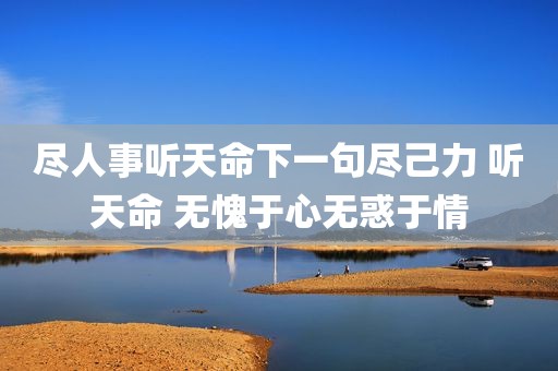 尽人事听天命下一句尽己力 听天命 无愧于心无惑于情