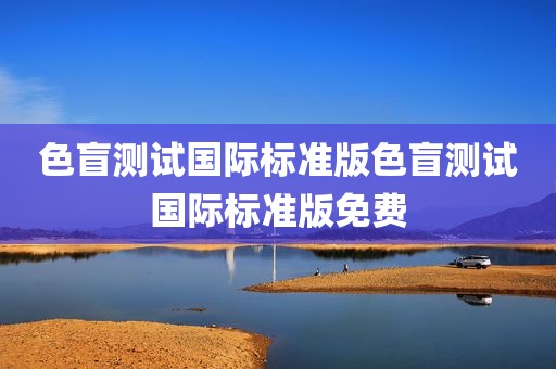 色盲测试国际标准版色盲测试国际标准版免费