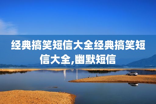 经典搞笑短信大全经典搞笑短信大全,幽默短信