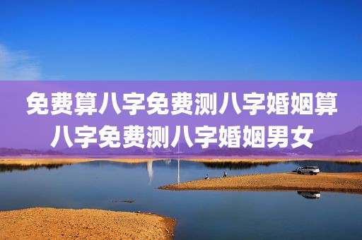 免费算八字免费测八字婚姻算八字免费测八字婚姻男女