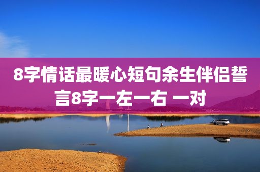 8字情话最暖心短句余生伴侣誓言8字一左一右 一对