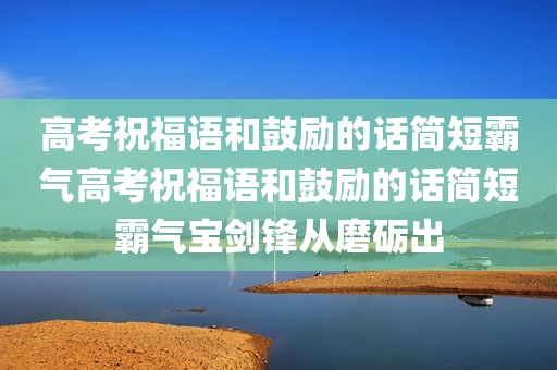 高考祝福语和鼓励的话简短霸气高考祝福语和鼓励的话简短霸气宝剑锋从磨砺出