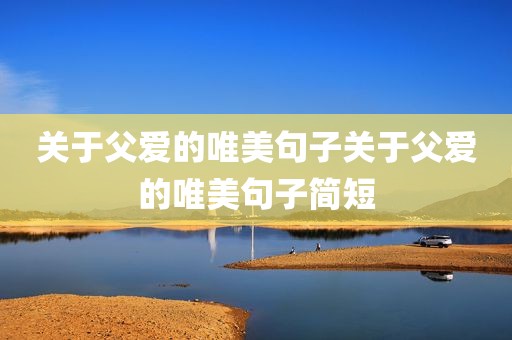 关于父爱的唯美句子关于父爱的唯美句子简短