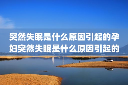 突然失眠是什么原因引起的孕妇突然失眠是什么原因引起的