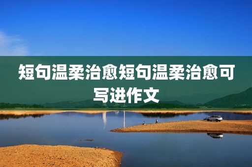 短句温柔治愈短句温柔治愈可写进作文