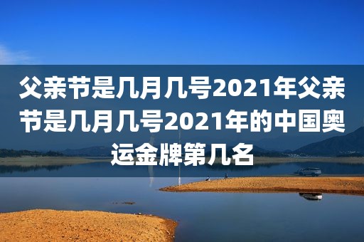 父亲节是几月几号2021年父亲节是几月几号2021年的中国奥运金牌第几名