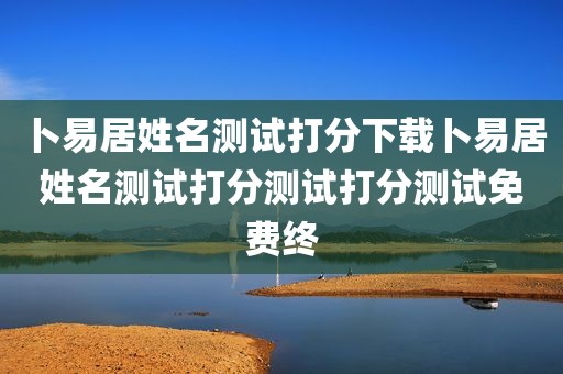 卜易居姓名测试打分下载卜易居姓名测试打分测试打分测试免费终